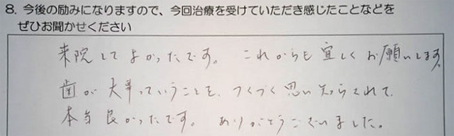 来院してよかったです。これからも宜しくお願いします。歯が大事っていうことを、つくづく思い知らされて、